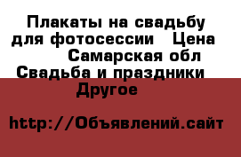 Плакаты на свадьбу для фотосессии › Цена ­ 150 - Самарская обл. Свадьба и праздники » Другое   